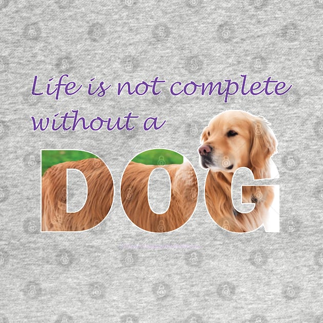 Life is not complete without a dog - golden retriever oil painting wordart by DawnDesignsWordArt